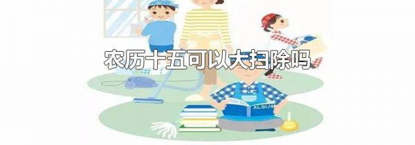农历十五可以大扫除吗
