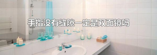 手指没有缝隙一定是双面镜吗