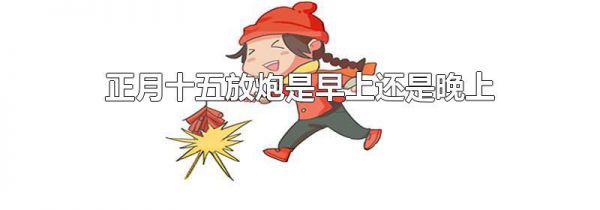 正月十五放炮是早上还是晚上