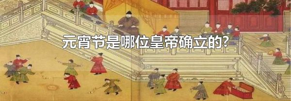 元宵节是哪位皇帝确立的?