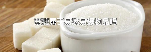 蔗糖属于易燃易爆物品吗