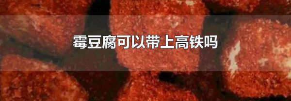霉豆腐可以带上高铁吗