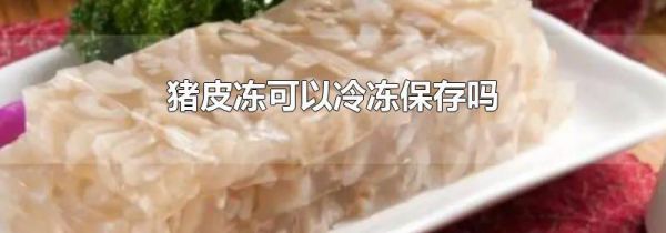 猪皮冻可以冷冻保存吗