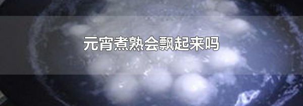 元宵煮熟会飘起来吗
