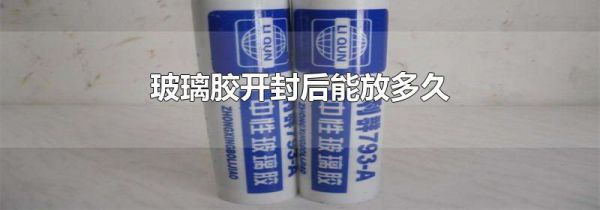 玻璃胶开封后能放多久