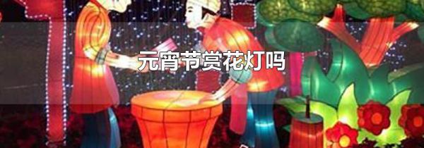 元宵节赏花灯吗