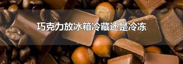 巧克力放冰箱冷藏还是冷冻