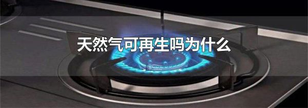 天然气可再生吗为什么