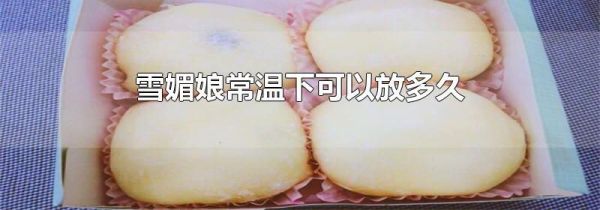 雪媚娘常温下可以放多久