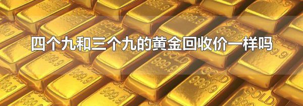 四个九和三个九的黄金回收价一样吗