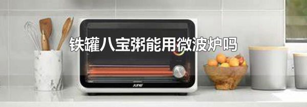 铁罐八宝粥能用微波炉吗
