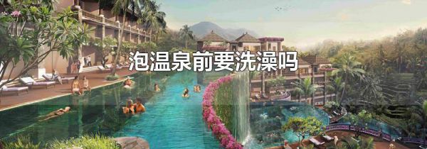 泡温泉前要洗澡吗