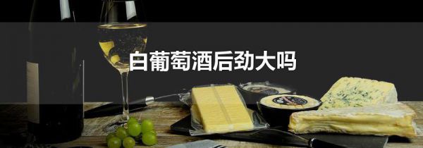 白葡萄酒后劲大吗