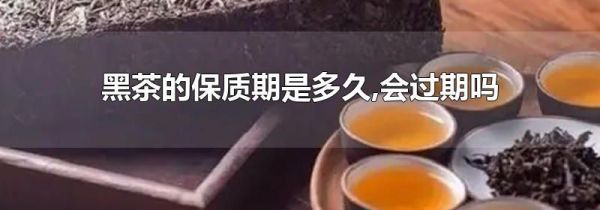 黑茶的保质期是多久,会过期吗