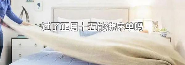 过了正月十五能洗床单吗