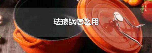 珐琅锅怎么用