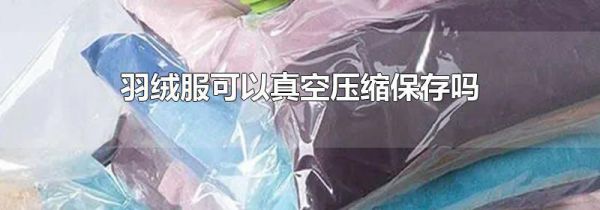 羽绒服可以真空压缩保存吗