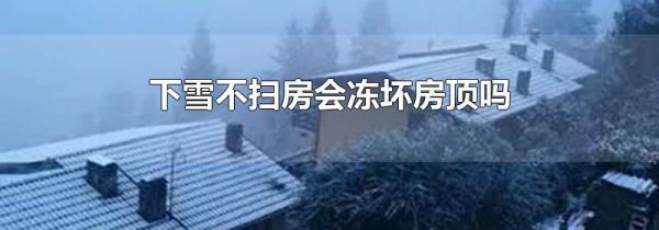 下雪不扫房会冻坏房顶吗
