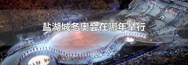 盐湖城冬奥会在哪年举行