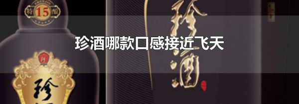 珍酒哪款口感接近飞天