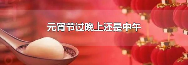 元宵节过晚上还是中午