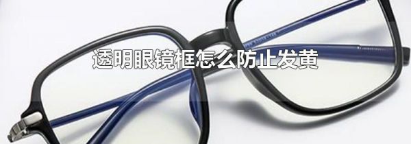 透明眼镜框怎么防止发黄