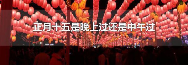 正月十五是晚上过还是中午过