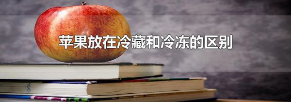 苹果放在冷藏和冷冻的区别