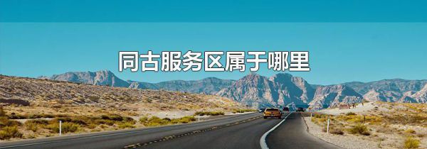 同古服务区属于哪里