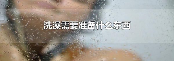 洗澡需要准备什么东西