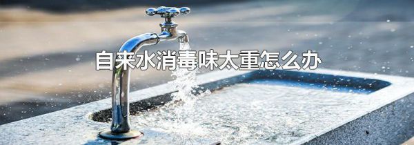 自来水消毒味太重怎么办