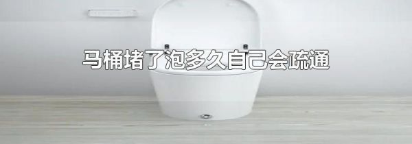 马桶堵了泡多久自己会疏通