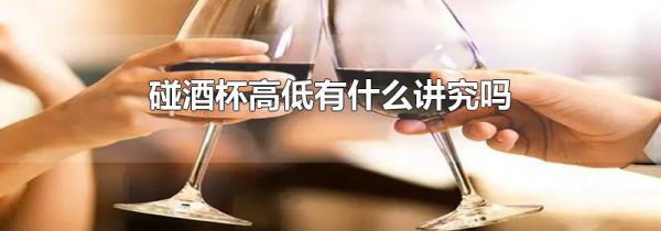 碰酒杯高低有什么讲究吗