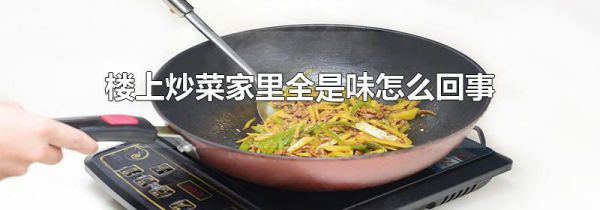 楼上炒菜家里全是味怎么回事