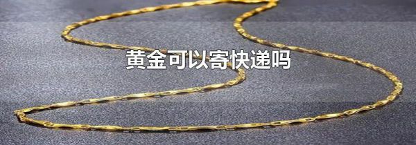 黄金可以寄快递吗