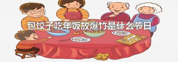 包饺子吃年饭放爆竹是什么节日