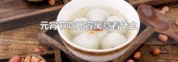 元宵节吃元宵寓意着什么