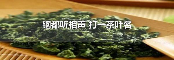 钢都听相声 打一茶叶名
