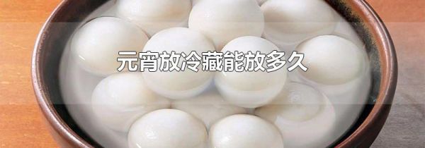 元宵放冷藏能放多久