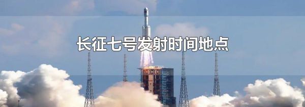长征七号发射时间地点