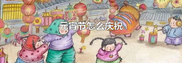 元宵节怎么庆祝
