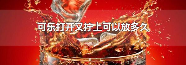 可乐打开又拧上可以放多久