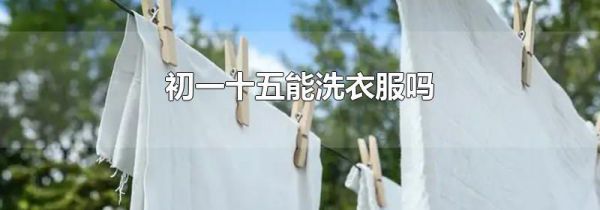 初一十五能洗衣服吗