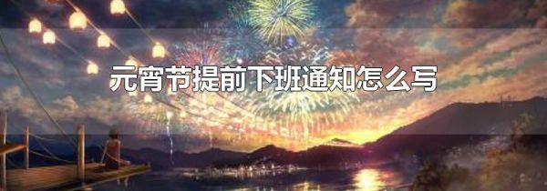 元宵节提前下班通知怎么写