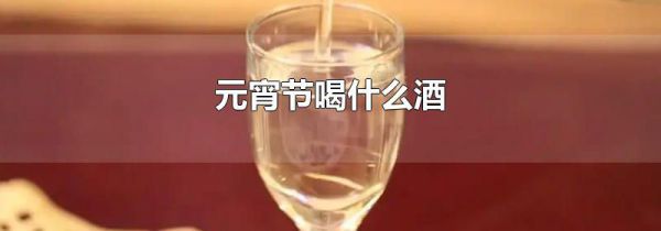 元宵节喝什么酒