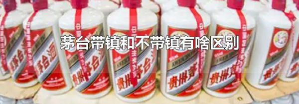 茅台带镇和不带镇有啥区别