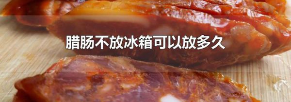 腊肠不放冰箱可以放多久
