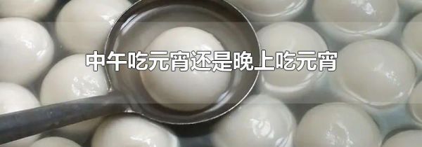 中午吃元宵还是晚上吃元宵