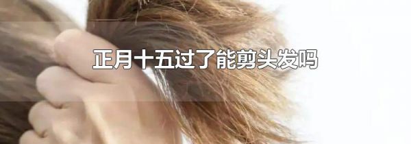 正月十五过了能剪头发吗