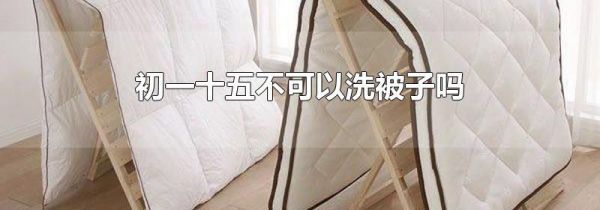 初一十五不可以洗被子吗